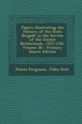 Cover of Papers Illustrating the History of the Scots Brigade in the Service of the United Netherlands, 1572-1782, Volume 38