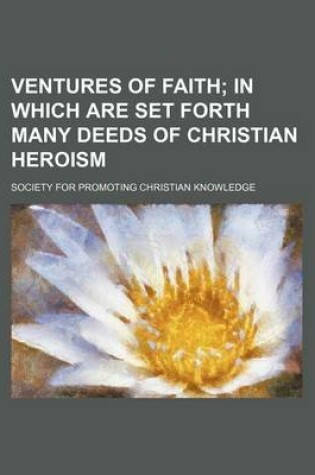 Cover of Ventures of Faith; In Which Are Set Forth Many Deeds of Christian Heroism