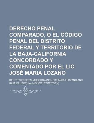 Book cover for Derecho Penal Comparado, O El Codigo Penal del Distrito Federal y Territorio de La Baja-California Concordado y Comentado Por El LIC. Jose Maria Lozan