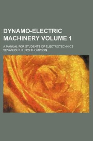 Cover of Dynamo-Electric Machinery Volume 1; A Manual for Students of Electrotechnics