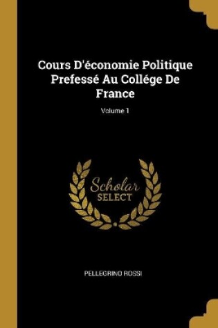 Cover of Cours D'économie Politique Prefessé Au Collége De France; Volume 1