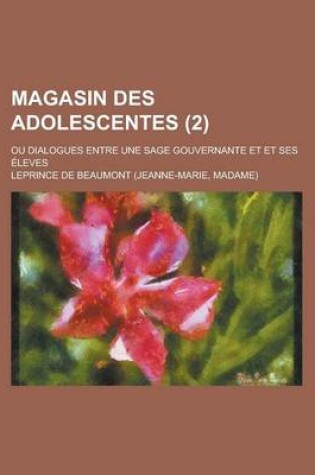 Cover of Magasin Des Adolescentes (2); Ou Dialogues Entre Une Sage Gouvernante Et Et Ses Eleves
