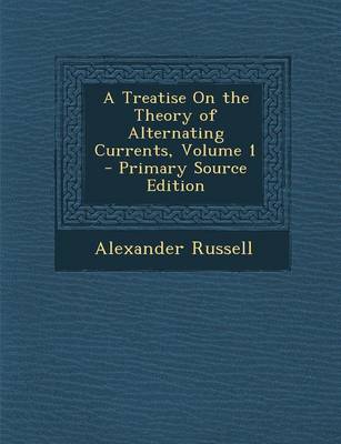 Book cover for A Treatise on the Theory of Alternating Currents, Volume 1 - Primary Source Edition