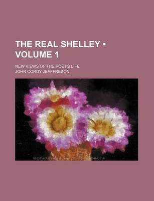 Book cover for The Real Shelley (Volume 1); New Views of the Poet's Life