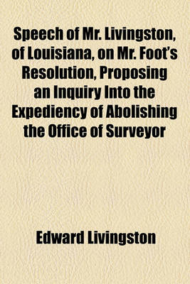 Book cover for Speech of Mr. Livingston, of Louisiana, on Mr. Foot's Resolution, Proposing an Inquiry Into the Expediency of Abolishing the Office of Surveyor