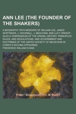 Cover of Ann Lee (the Founder of the Shakers); A Biography with Memoirs of William Lee, James Whittaker, J. Hocknall, J. Meacham, and Lucy Wright; Also