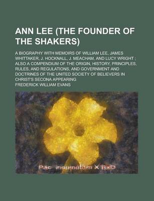 Book cover for Ann Lee (the Founder of the Shakers); A Biography with Memoirs of William Lee, James Whittaker, J. Hocknall, J. Meacham, and Lucy Wright; Also