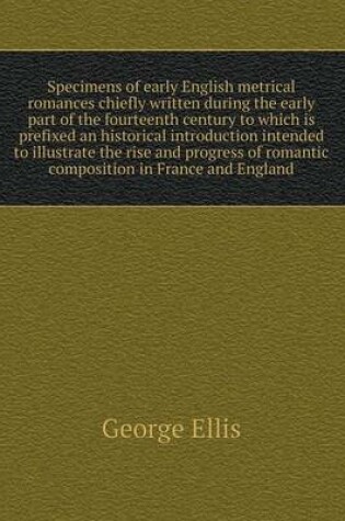 Cover of Specimens of early English metrical romances chiefly written during the early part of the fourteenth century to which is prefixed an historical introduction intended to illustrate the rise and progress of romantic composition in France and England