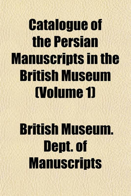 Book cover for Catalogue of the Persian Manuscripts in the British Museum (Volume 1)