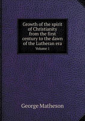 Book cover for Growth of the spirit of Christianity from the first century to the dawn of the Lutheran era Volume 1