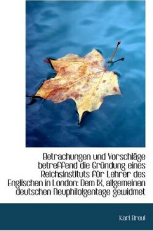 Cover of Betrachungen Und Vorschl GE Betreffend Die Gr Ndung Eines Reichsinstituts Fur Lehrer Des Englischen