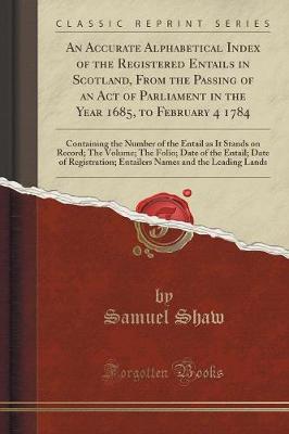 Book cover for An Accurate Alphabetical Index of the Registered Entails in Scotland, from the Passing of an Act of Parliament in the Year 1685, to February 4 1784