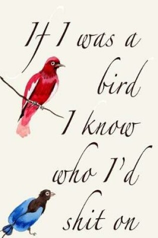 Cover of If I Were A Bird I Know Who I'd Shit On