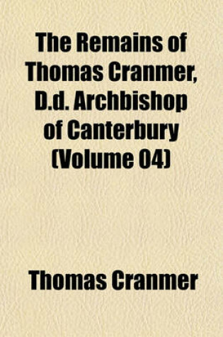 Cover of The Remains of Thomas Cranmer, D.D. Archbishop of Canterbury (Volume 04)