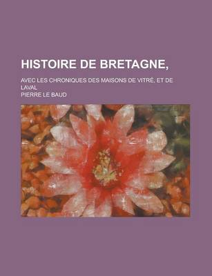 Book cover for Histoire de Bretagne; Avec Les Chroniques Des Maisons de Vitre, Et de Laval