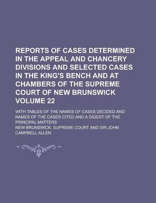 Book cover for Reports of Cases Determined in the Appeal and Chancery Divisions and Selected Cases in the King's Bench and at Chambers of the Supreme Court of New Brunswick; With Tables of the Names of Cases Decided and Names of the Cases Volume 22