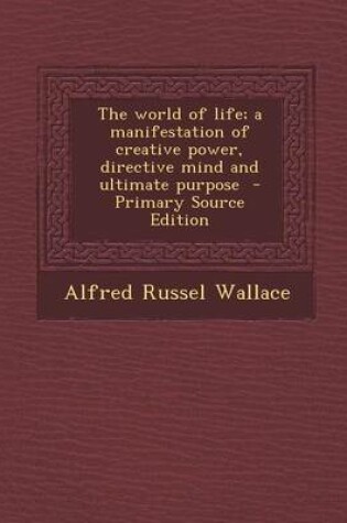 Cover of The World of Life; A Manifestation of Creative Power, Directive Mind and Ultimate Purpose - Primary Source Edition