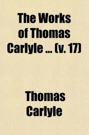 Cover of The Works of Thomas Carlyle (Volume 17); History of Friedrich II of Prussia, Called Frederick the Great