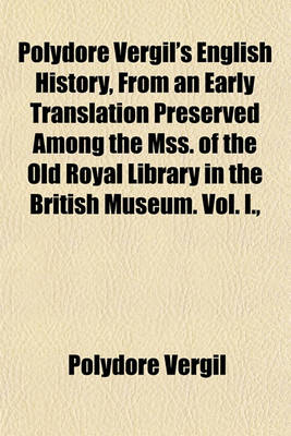 Book cover for Polydore Vergil's English History, from an Early Translation Preserved Among the Mss. of the Old Royal Library in the British Museum. Vol. I.,