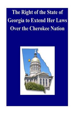 Book cover for The Right of the State of Georgia to Extend Her Laws Over the Cherokee Nation