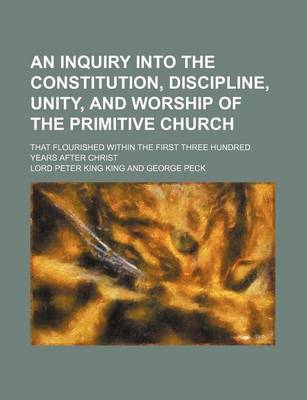 Book cover for An Inquiry Into the Constitution, Discipline, Unity, and Worship of the Primitive Church; That Flourished Within the First Three Hundred Years After Christ