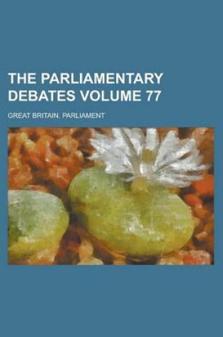 Cover of The Parliamentary Debates Volume 77