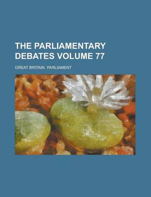 Book cover for The Parliamentary Debates Volume 77