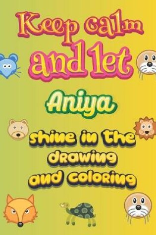 Cover of keep calm and let Aniya shine in the drawing and coloring