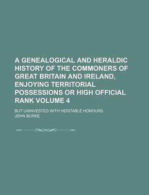 Book cover for A Genealogical and Heraldic History of the Commoners of Great Britain and Ireland, Enjoying Territorial Possessions or High Official Rank Volume 4; But Uninvested with Heritable Honours