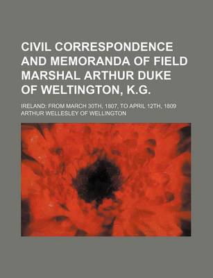 Book cover for Civil Correspondence and Memoranda of Field Marshal Arthur Duke of Weltington, K.G.; Ireland