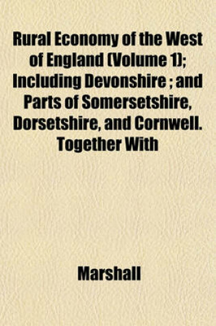 Cover of Rural Economy of the West of England (Volume 1); Including Devonshire; And Parts of Somersetshire, Dorsetshire, and Cornwell. Together with