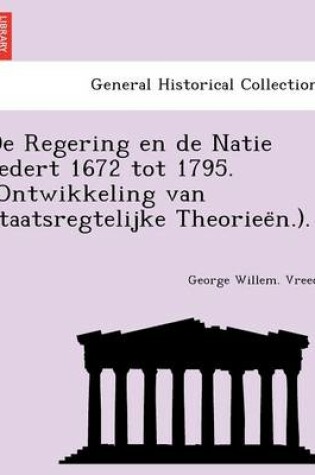 Cover of de Regering En de Natie Sedert 1672 Tot 1795. (Ontwikkeling Van Staatsregtelijke Theoriee N.).