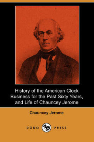 Cover of History of the American Clock Business for the Past Sixty Years, and Life of Chauncey Jerome (Dodo Press)