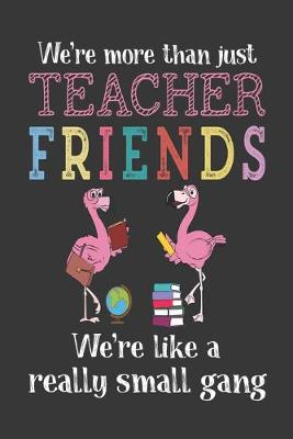Book cover for We're More Than Just Teacher Friends We're like a really small gang