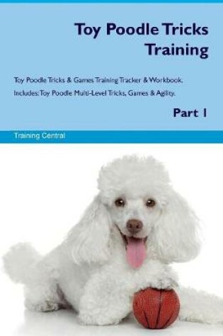 Cover of Toy Poodle Tricks Training Toy Poodle Tricks & Games Training Tracker & Workbook. Includes