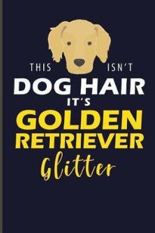 Cover of This Isn't Dog Hair It's Golden Retriever Glitter