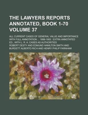 Book cover for The Lawyers Reports Annotated, Book 1-70; All Current Cases of General Value and Importance with Full Annotation ... 1888-1905