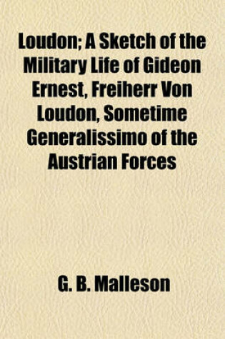 Cover of Loudon; A Sketch of the Military Life of Gideon Ernest, Freiherr Von Loudon, Sometime Generalissimo of the Austrian Forces