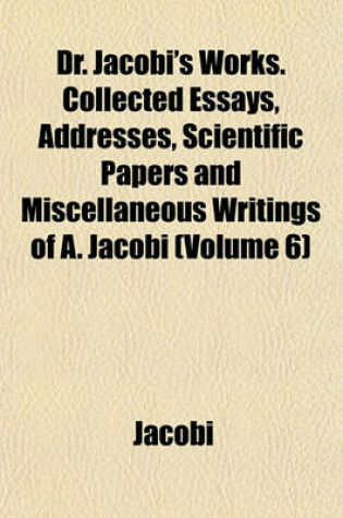 Cover of Dr. Jacobi's Works. Collected Essays, Addresses, Scientific Papers and Miscellaneous Writings of A. Jacobi (Volume 6)