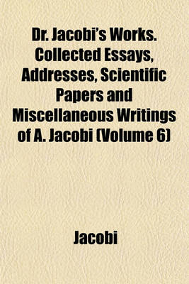 Book cover for Dr. Jacobi's Works. Collected Essays, Addresses, Scientific Papers and Miscellaneous Writings of A. Jacobi (Volume 6)