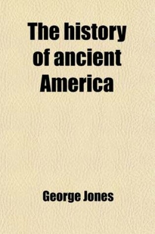 Cover of The History of Ancient America; Anterior to the Time of Columbus Proving the Identity of the Aborigines with the Tyrians and Israelites and the Introduction of Christianity Into the Western Hemisphere by the Apostle St. Thomas