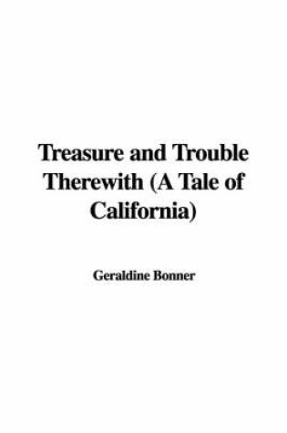 Cover of Treasure and Trouble Therewith (a Tale of California)