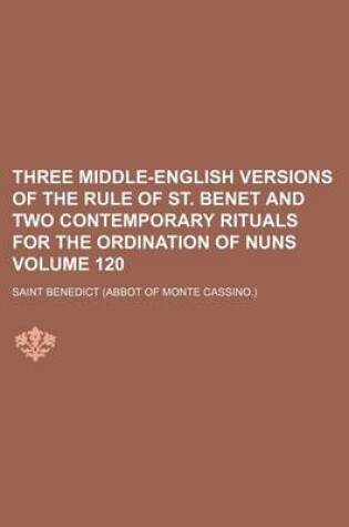 Cover of Three Middle-English Versions of the Rule of St. Benet and Two Contemporary Rituals for the Ordination of Nuns Volume 120