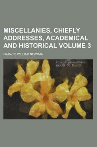 Cover of Miscellanies, Chiefly Addresses, Academical and Historical Volume 3