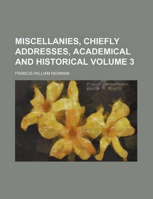 Book cover for Miscellanies, Chiefly Addresses, Academical and Historical Volume 3