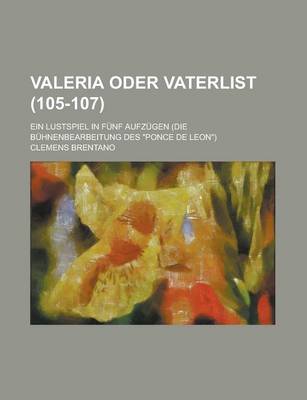 Book cover for Valeria Oder Vaterlist; Ein Lustspiel in Funf Aufzugen (Die Buhnenbearbeitung Des "Ponce de Leon") (105-107)