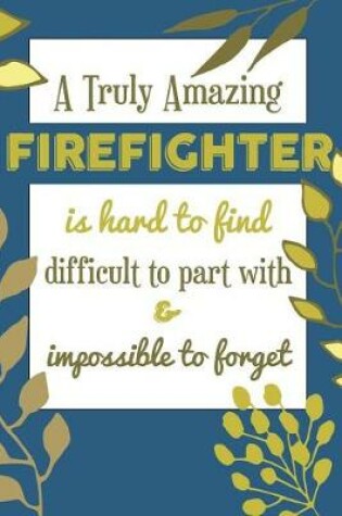 Cover of A Truly Amazing FIREFIGHTER Is Hard To Find Difficult To Part With & Impossible To Forget