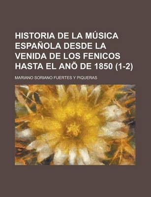 Book cover for Historia de La Musica Espanola Desde La Venida de Los Fenicos Hasta El Ano de 1850 (1-2 )