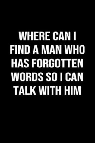 Cover of Where Can I Find A Man Who Has Forgotten Words So I Can Talk With Him
