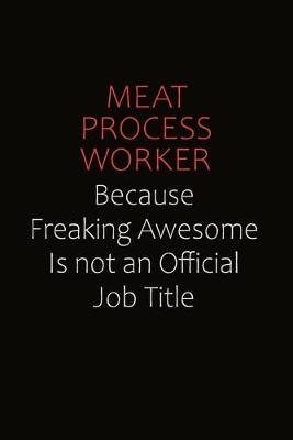 Book cover for Meat Process Worker Because Freaking Awesome Is Not An Official job Title